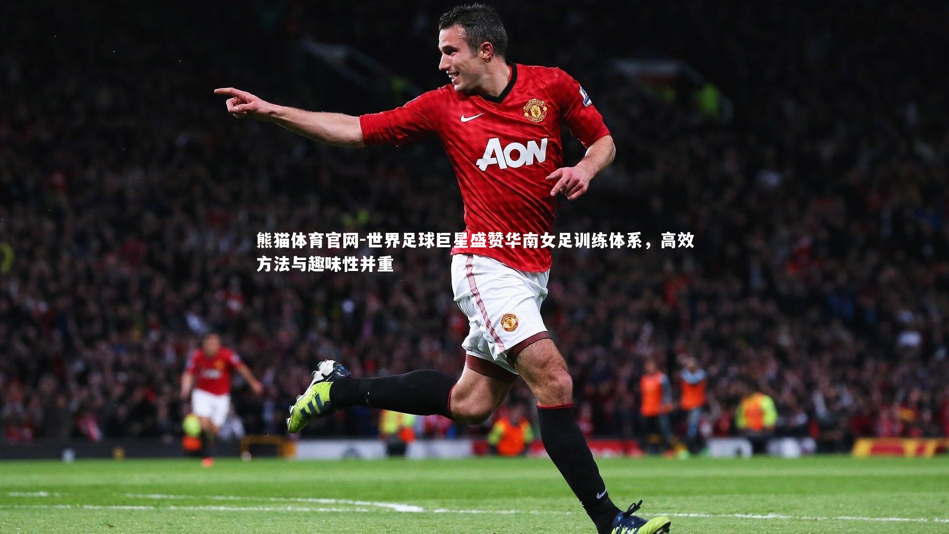 世界足球巨星盛赞华南女足训练体系,高效方法与趣味性并重