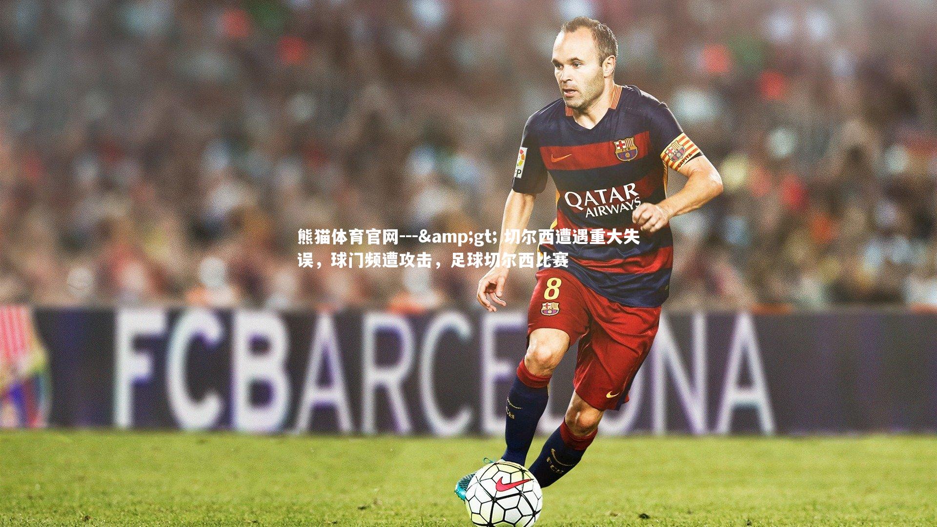 熊猫体育官网---&gt; 切尔西遭遇重大失误，球门频遭攻击，足球切尔西比赛