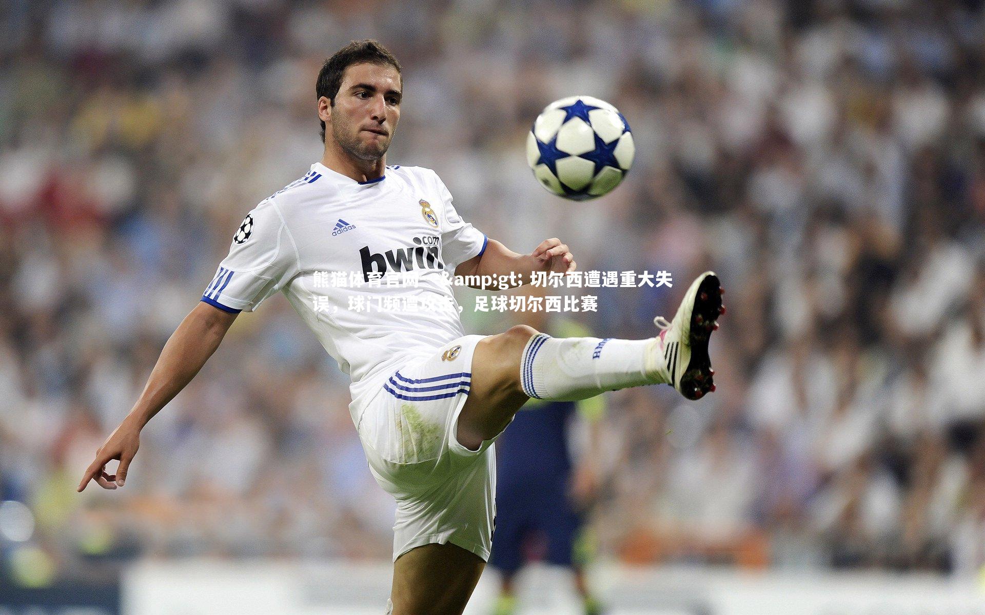 --> 切尔西遭遇重大失误,球门频遭攻击,足球切尔西比赛