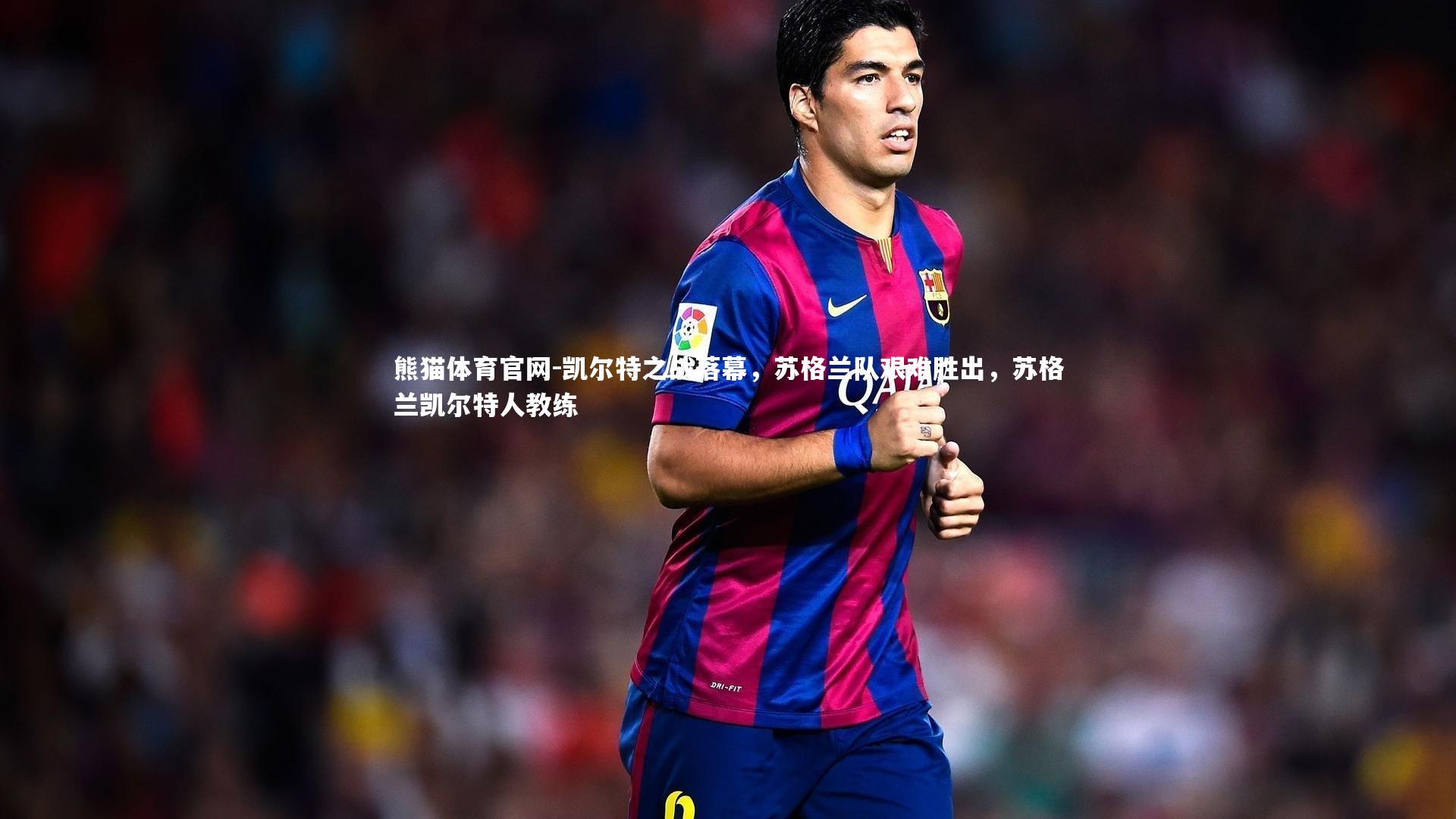 熊猫体育官网-凯尔特之战落幕，苏格兰队艰难胜出，苏格兰凯尔特人教练