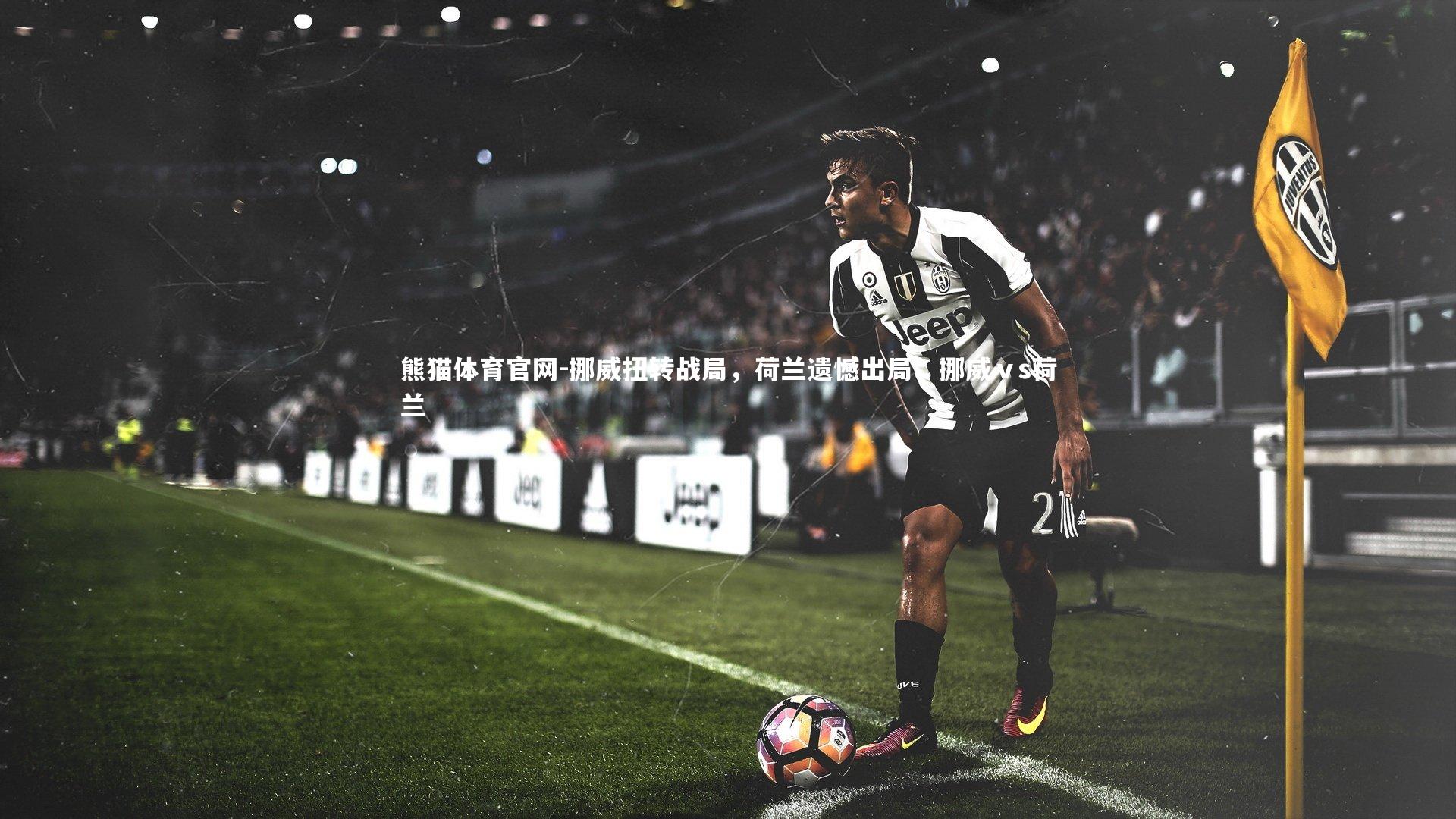 熊猫体育官网-挪威扭转战局，荷兰遗憾出局，挪威ⅴs荷兰