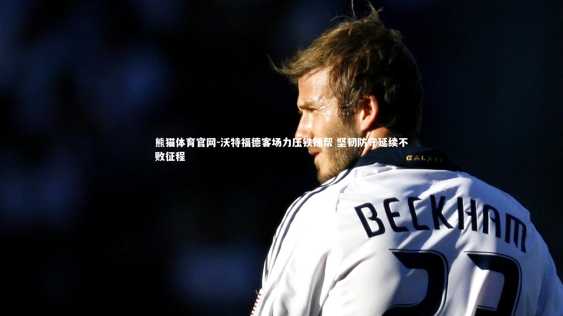 沃特福德客场力压铁锤帮 坚韧防守延续不败征程