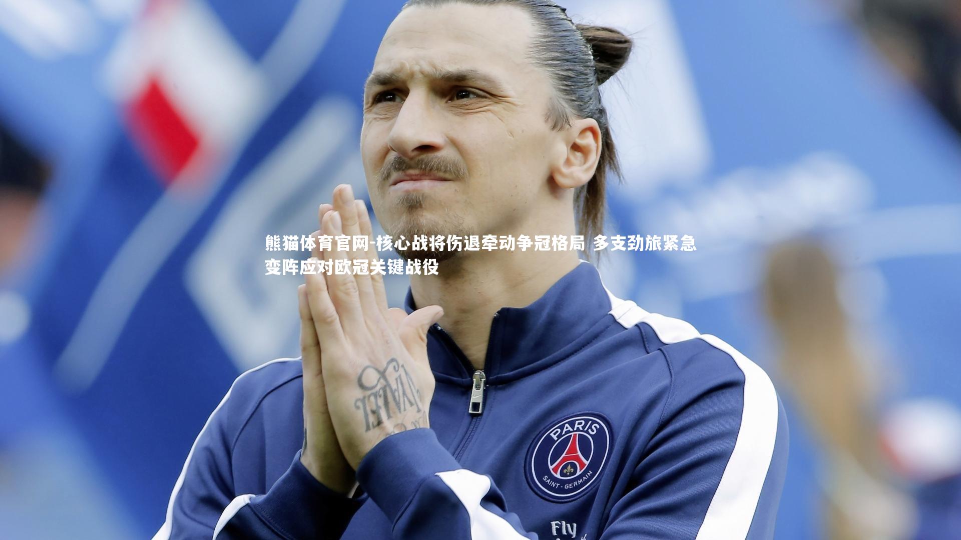 核心战将伤退牵动争冠格局 多支劲旅紧急变阵应对欧冠关键战役